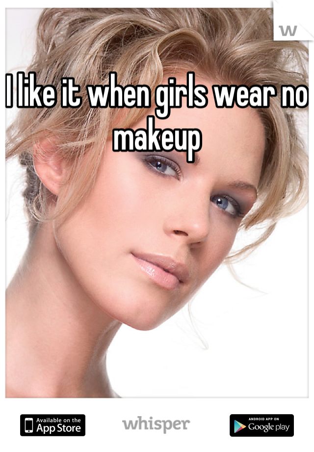 I like it when girls wear no makeup