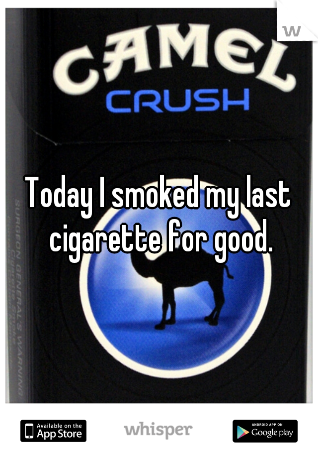 Today I smoked my last cigarette for good.