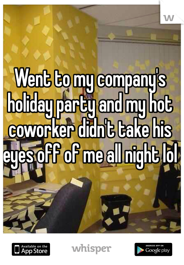 Went to my company's holiday party and my hot coworker didn't take his eyes off of me all night lol