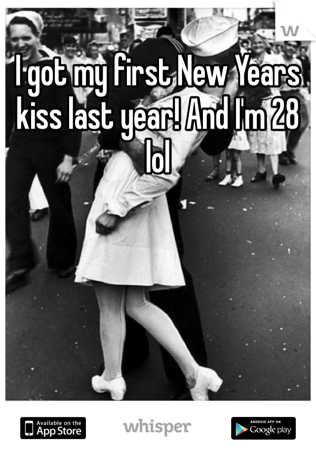 I got my first New Years kiss last year! And I'm 28 lol