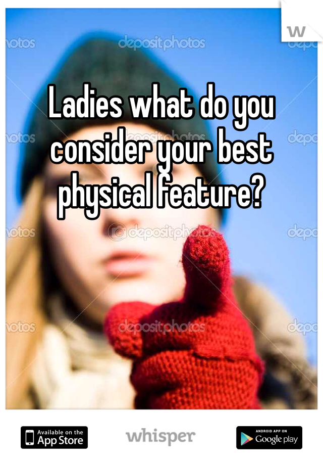 Ladies what do you consider your best physical feature?