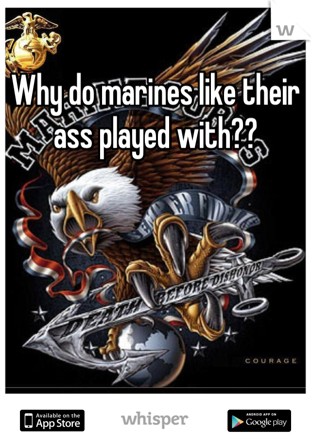 Why do marines like their ass played with??