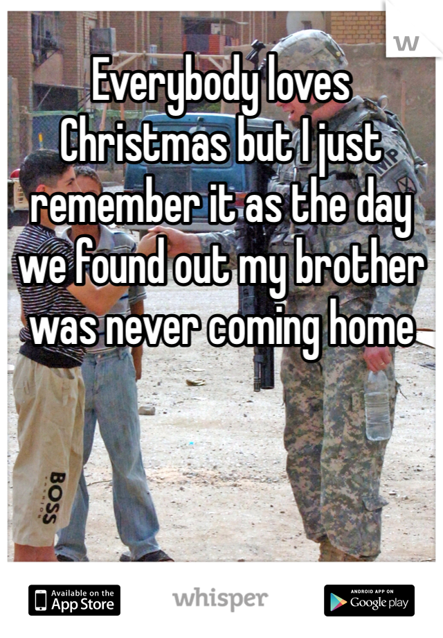 Everybody loves Christmas but I just remember it as the day we found out my brother was never coming home 