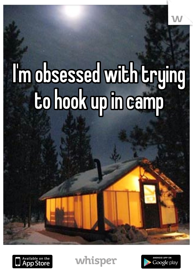 I'm obsessed with trying to hook up in camp
