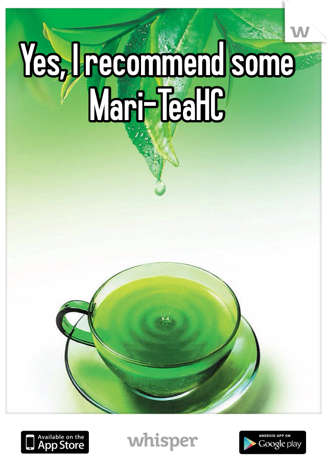 Yes, I recommend some Mari-TeaHC