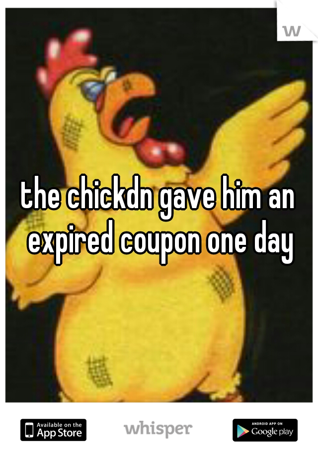 the chickdn gave him an expired coupon one day