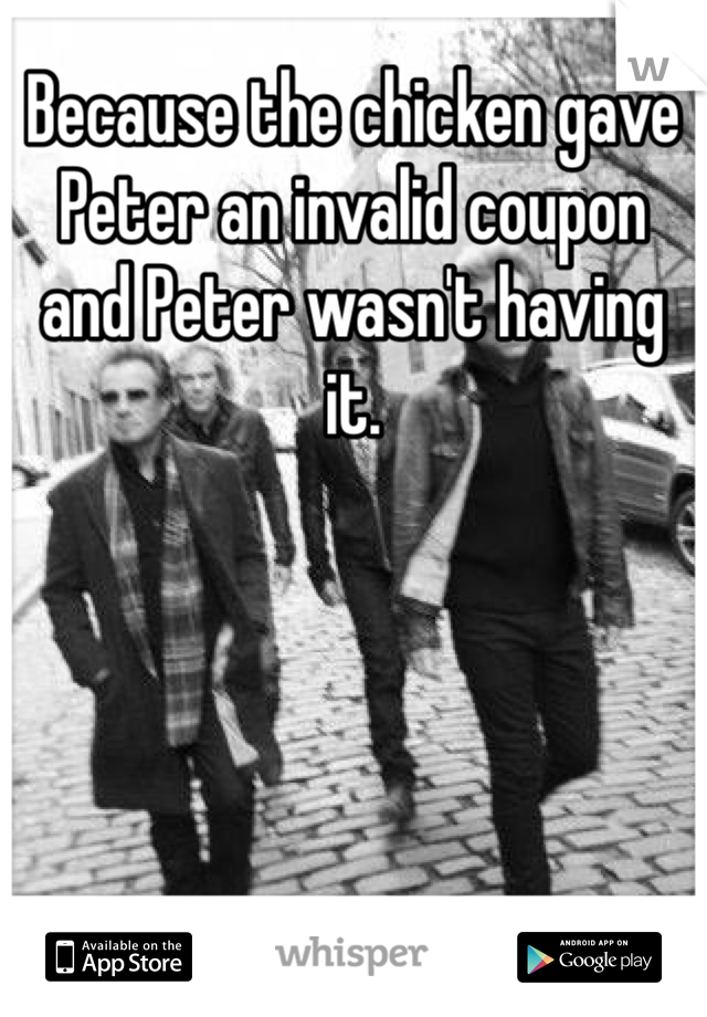 Because the chicken gave Peter an invalid coupon and Peter wasn't having it.