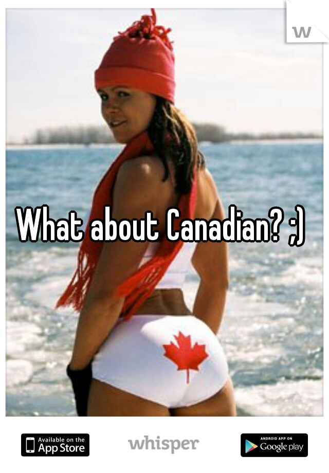 What about Canadian? ;) 