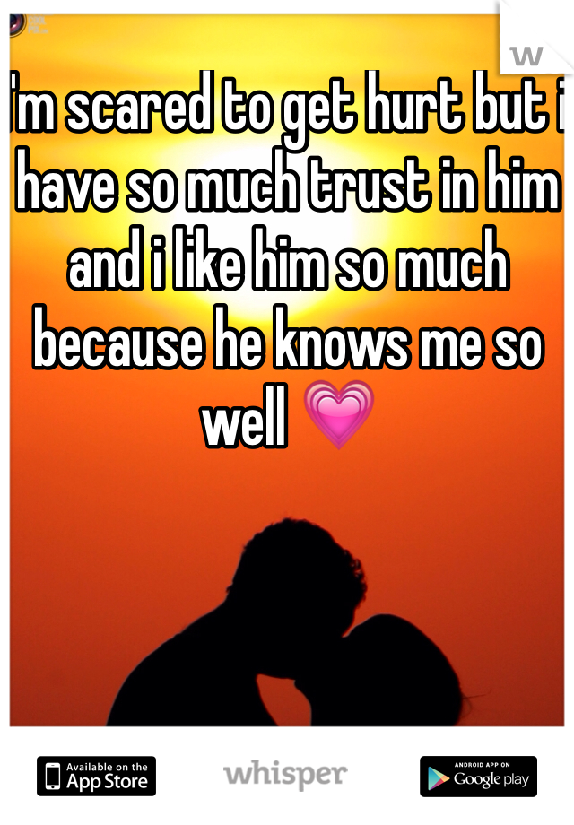 I'm scared to get hurt but i have so much trust in him and i like him so much because he knows me so well 💗