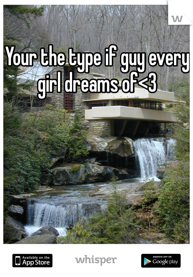 Your the type if guy every girl dreams of<3 