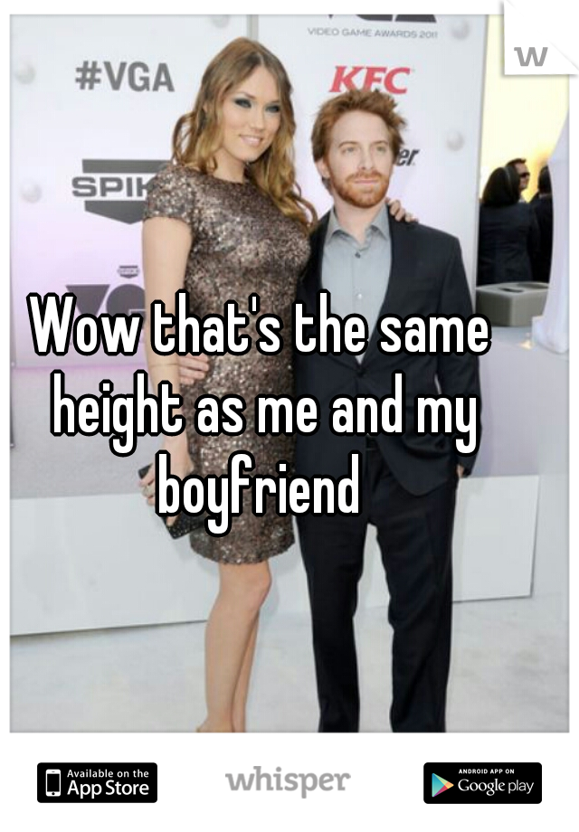 Wow that's the same height as me and my boyfriend 