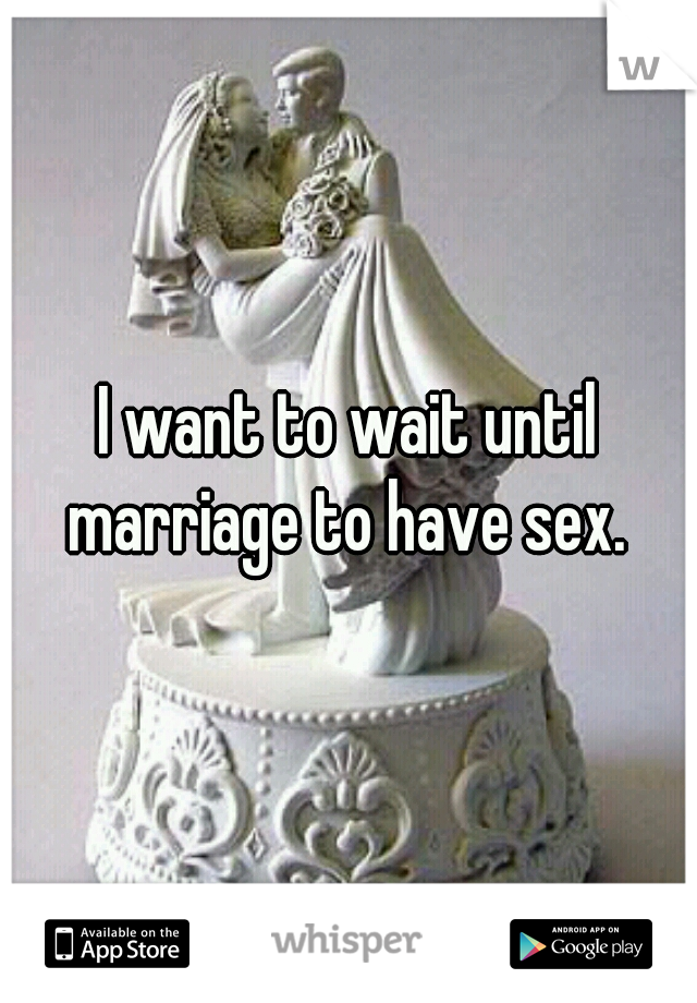 I want to wait until marriage to have sex. 
