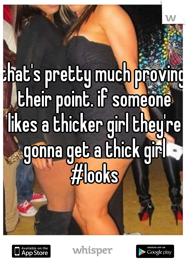 that's pretty much proving their point. if someone likes a thicker girl they're gonna get a thick girl #looks