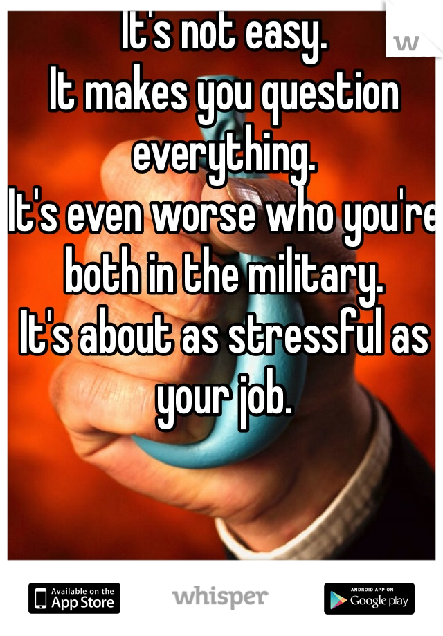 It's not easy. 
It makes you question everything. 
It's even worse who you're both in the military. 
It's about as stressful as your job. 