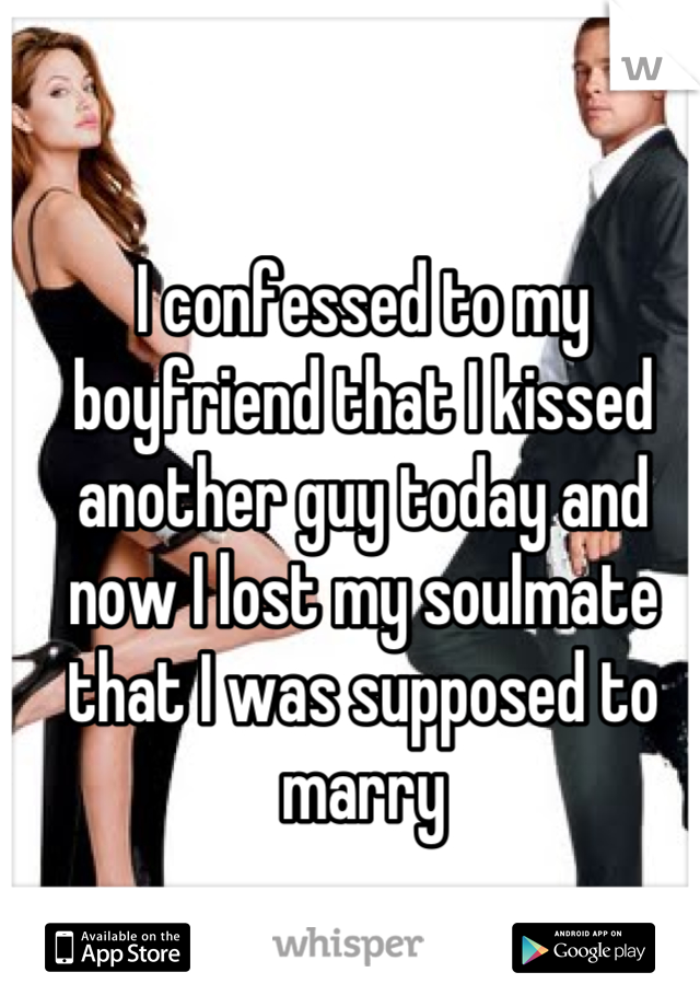 I confessed to my boyfriend that I kissed another guy today and now I lost my soulmate that I was supposed to marry