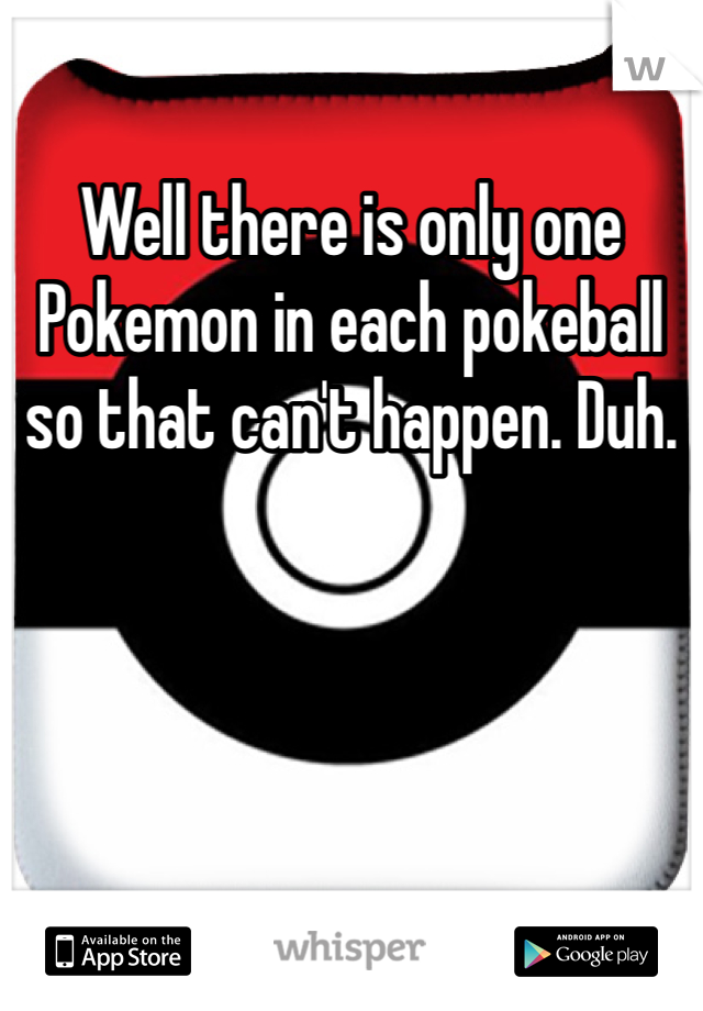Well there is only one Pokemon in each pokeball so that can't happen. Duh.