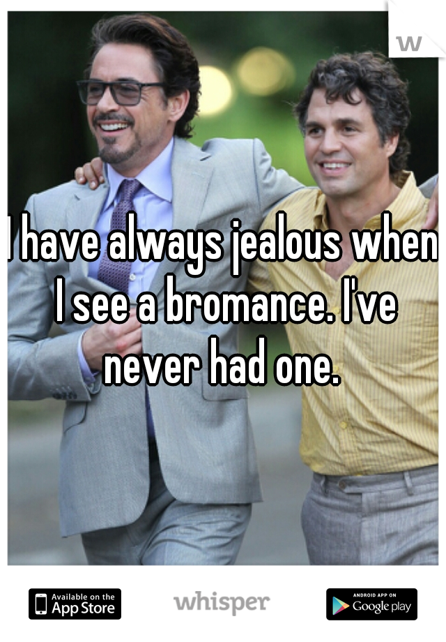 I have always jealous when I see a bromance. I've never had one. 