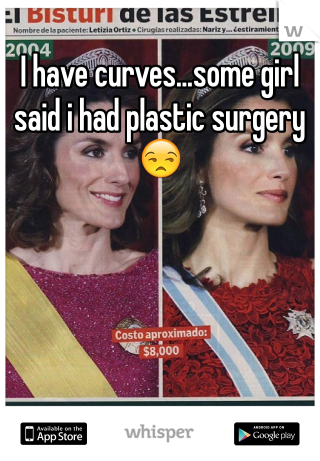 I have curves...some girl said i had plastic surgery 😒
