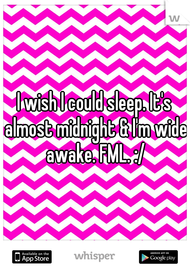 I wish I could sleep. It's almost midnight & I'm wide awake. FML. :/
