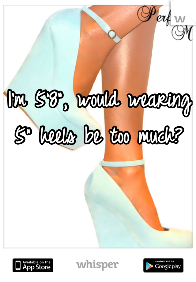 I'm 5'8", would wearing 5" heels be too much?