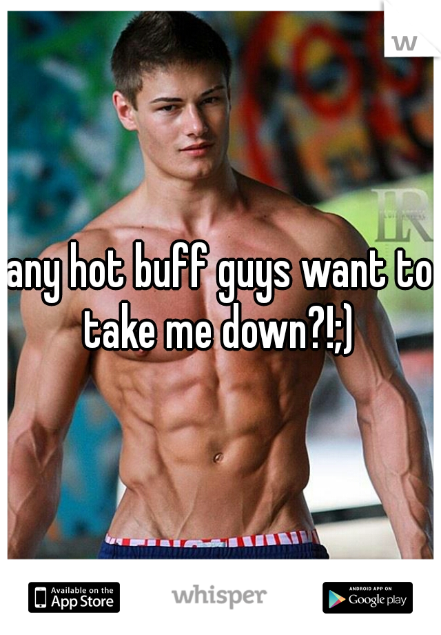 any hot buff guys want to take me down?!;) 