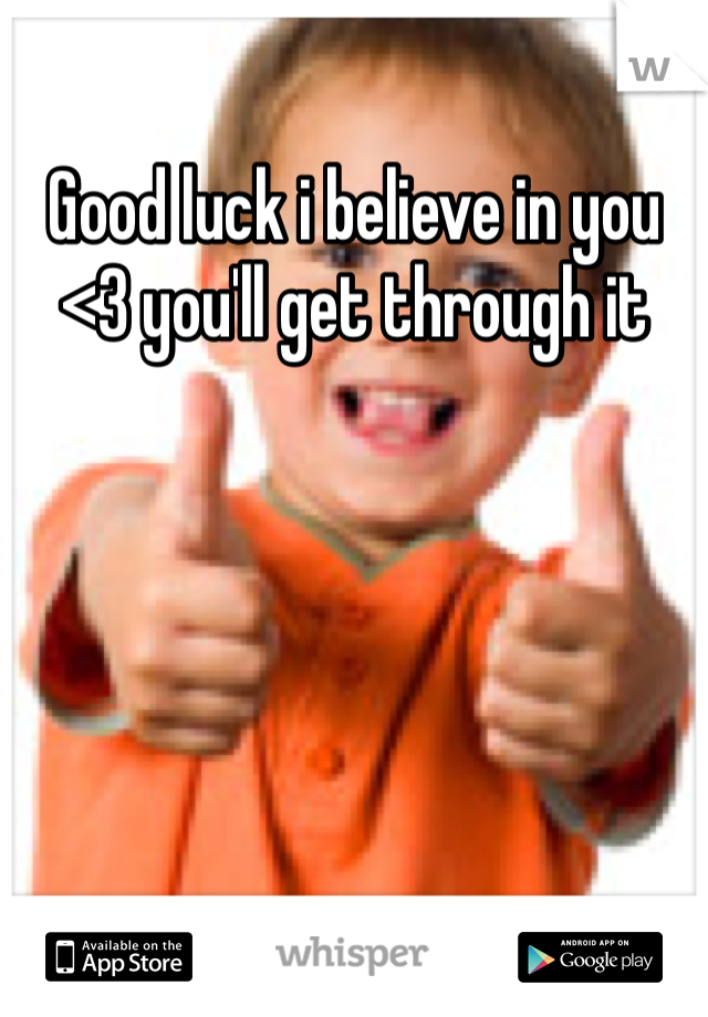 Good luck i believe in you <3 you'll get through it 