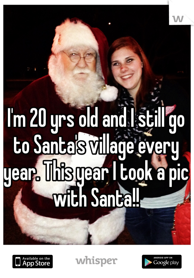I'm 20 yrs old and I still go to Santa's village every year. This year I took a pic with Santa!! 