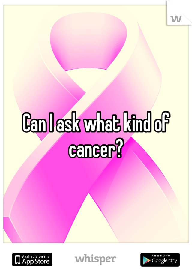 Can I ask what kind of cancer?