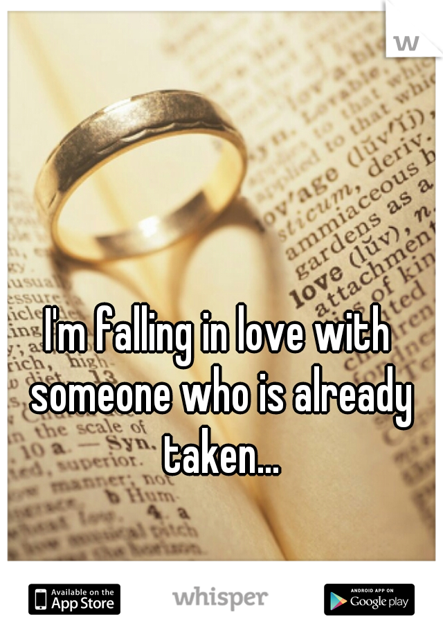 I'm falling in love with someone who is already taken...