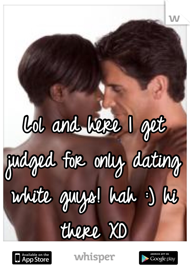 Lol and here I get judged for only dating white guys! hah :) hi there XD