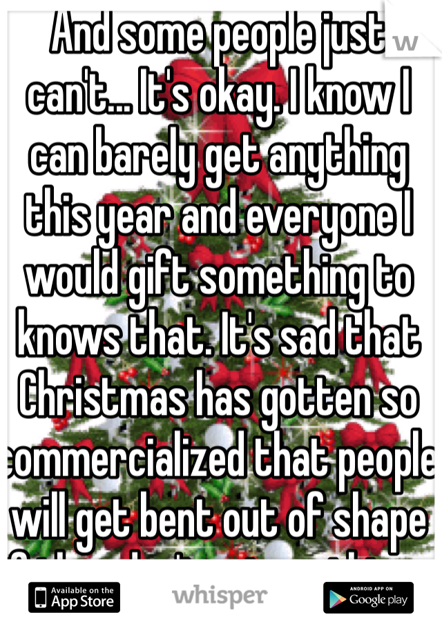 And some people just can't... It's okay. I know I can barely get anything this year and everyone I would gift something to knows that. It's sad that Christmas has gotten so commercialized that people will get bent out of shape if they don't get anything... 