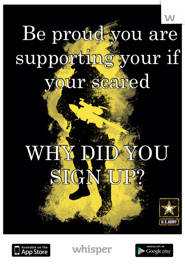  Be proud you are supporting your if your scared 


WHY DID YOU SIGN UP?