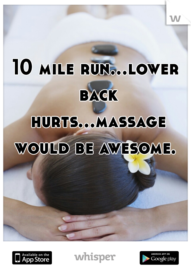 10 mile run...lower back hurts...massage would be awesome. 