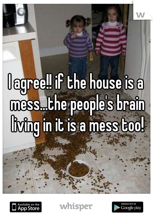 I agree!! if the house is a mess...the people's brain living in it is a mess too!