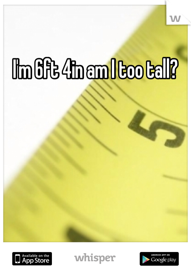 I'm 6ft 4in am I too tall?