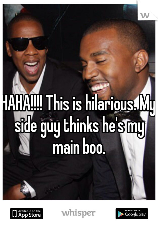 HAHA!!!! This is hilarious. My side guy thinks he's my main boo. 