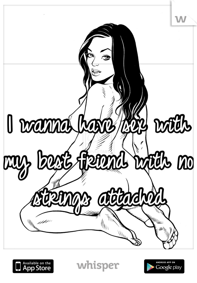 I wanna have sex with my best friend with no strings attached