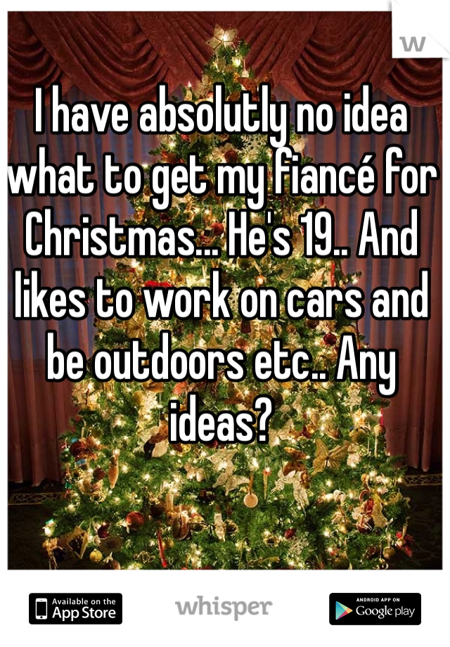 I have absolutly no idea what to get my fiancé for Christmas... He's 19.. And likes to work on cars and be outdoors etc.. Any ideas?