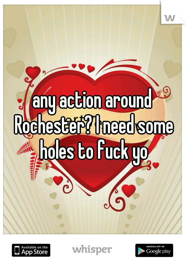 any action around Rochester? I need some holes to fuck yo