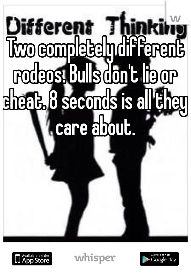 Two completely different rodeos. Bulls don't lie or cheat. 8 seconds is all they care about. 