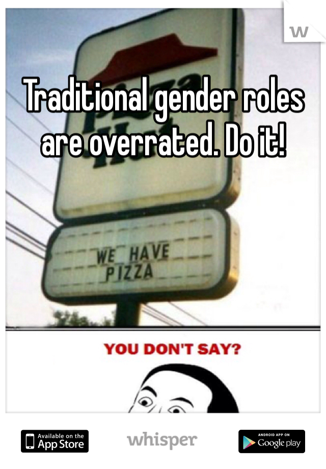 Traditional gender roles are overrated. Do it!