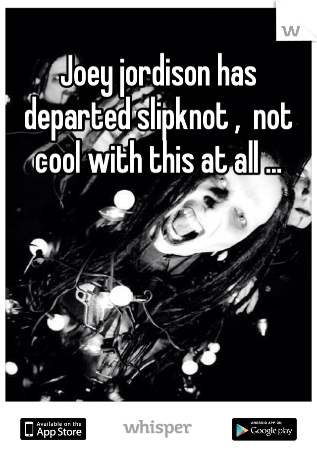 Joey jordison has departed slipknot ,  not cool with this at all ... 