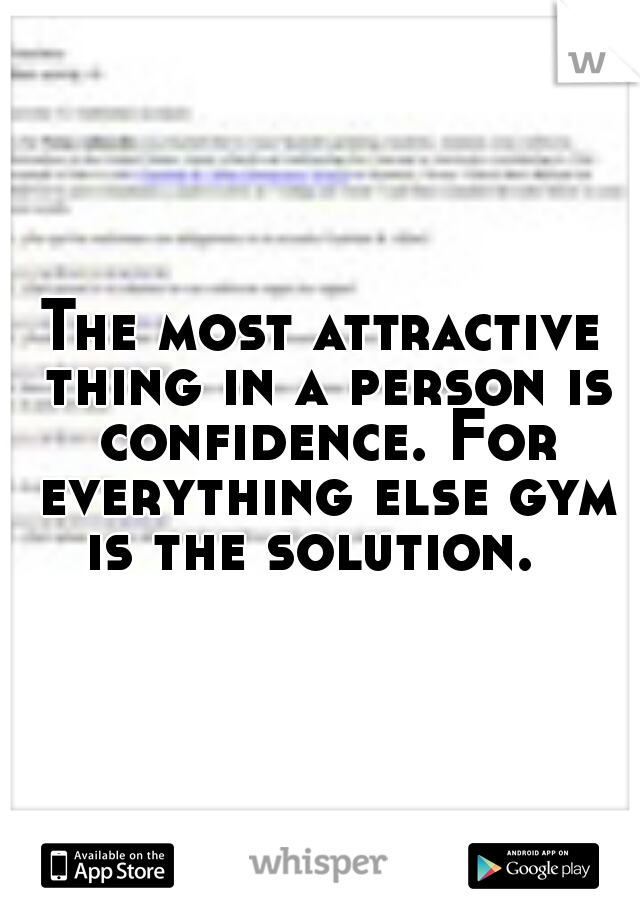 The most attractive thing in a person is confidence. For everything else gym is the solution.  