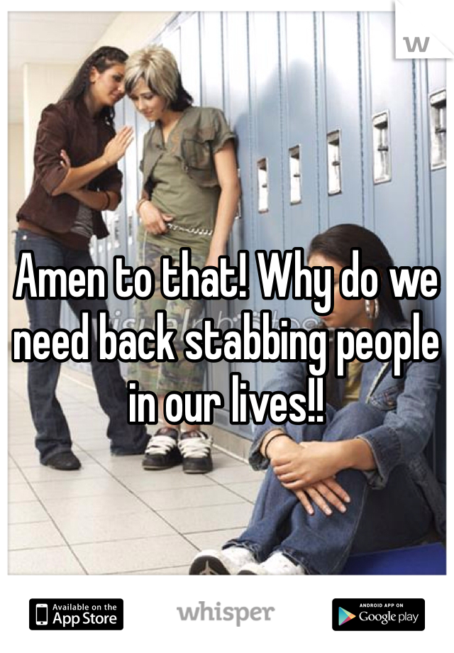 Amen to that! Why do we need back stabbing people in our lives!!