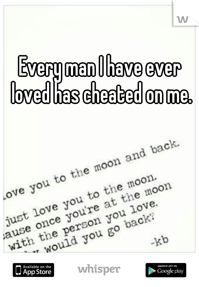 Every man I have ever loved has cheated on me.