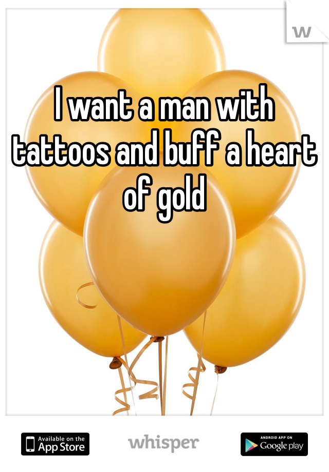 I want a man with tattoos and buff a heart of gold