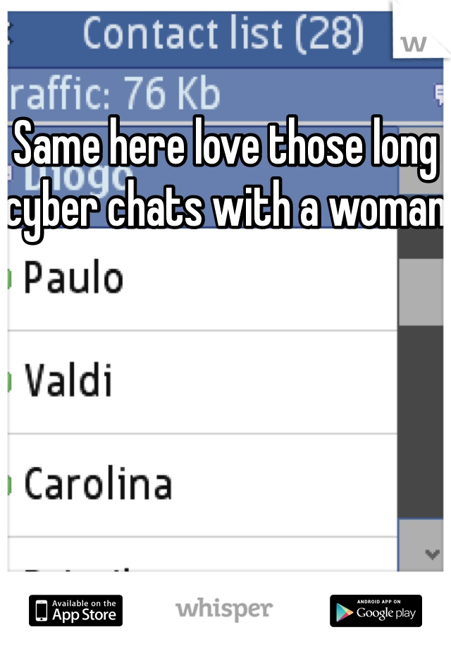 Same here love those long cyber chats with a woman