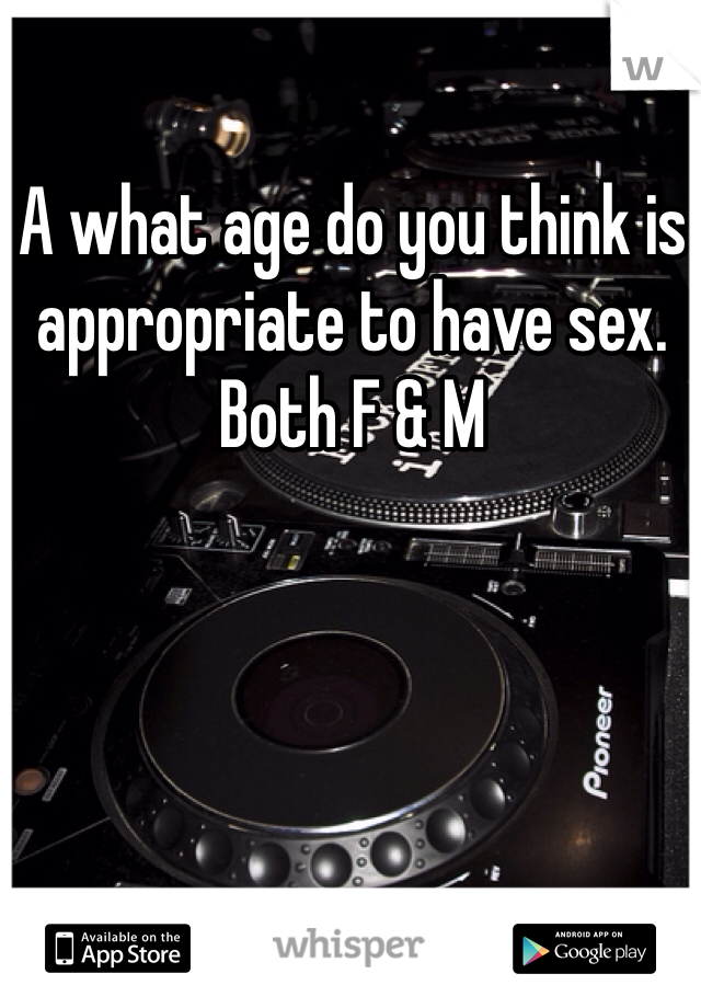 A what age do you think is appropriate to have sex. Both F & M
