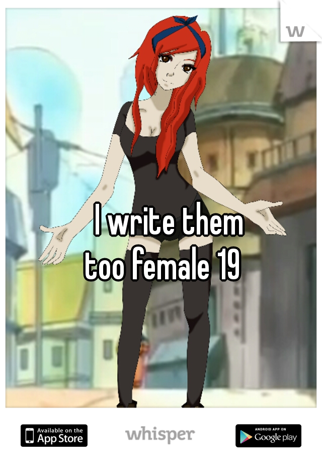 I write them
too female 19  