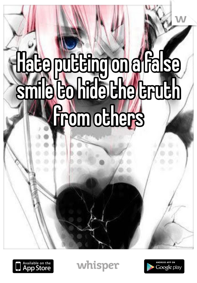 Hate putting on a false smile to hide the truth from others